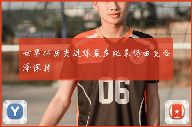 世界杯历史进球最多纪录仍由克洛泽保持