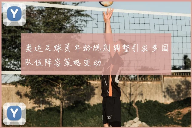 奥运足球员年龄规则调整引发多国队伍阵容策略变动