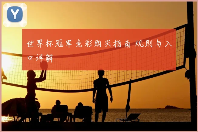 世界杯冠军竞彩购买指南 规则与入口详解