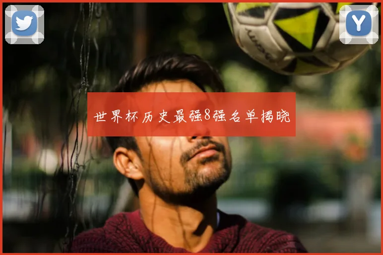 世界杯历史最强8强名单揭晓
