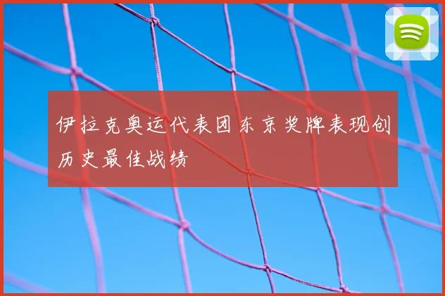 伊拉克奥运代表团东京奖牌表现创历史最佳战绩